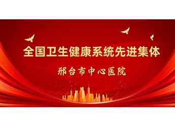 全國(guó)衛(wèi)生健康系統(tǒng)先進(jìn)集體,！邢臺(tái)市中心醫(yī)院新增一個(gè)重量級(jí)國(guó)字號(hào)榮譽(yù)